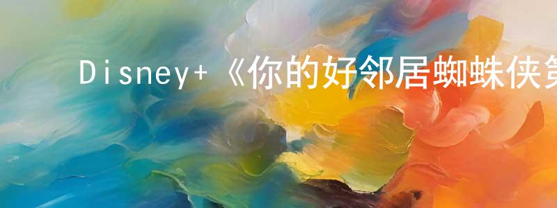 ﻿陈柯伊的网络影视资源,﻿Disney+《你的好邻居蜘蛛侠第一季》迅雷下载/在线观看/百度云-动漫/卡通-美剧天堂